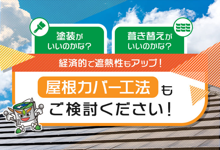 塗装がいいのかな？葺き替えがいいのかな？経済的で遮熱性もアップ！屋根カバー工法もご検討ください！