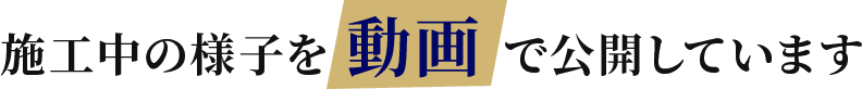 施工中の様子を 動画 で公開しています
