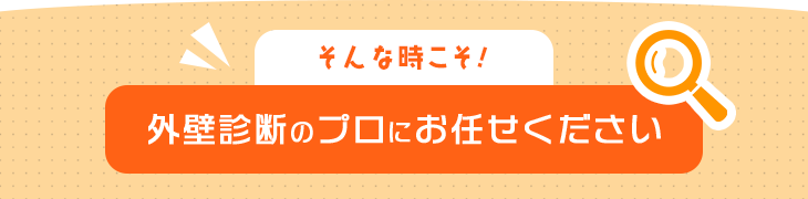 そんな時こそ!外壁診断のプロにお任せください