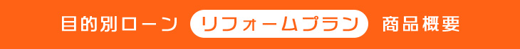 目的別ローン　リフォームプラン　商品概要