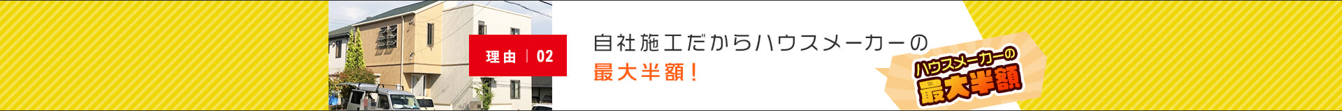 自社施工だからハウスメーカーの最大半額！